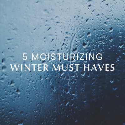 5 Moisturizing Winter Must Haves